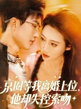 京圈等我离婚上位，他却失控索吻}
