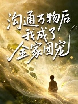 沟通万物后我成了全家团宠}