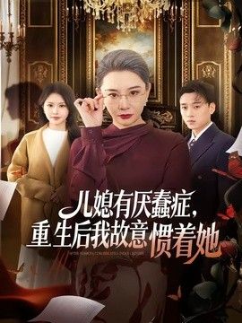 儿媳有厌蠢症，重生后我故意惯着她}